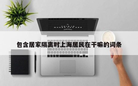 包含居家隔离时上海居民在干嘛的词条