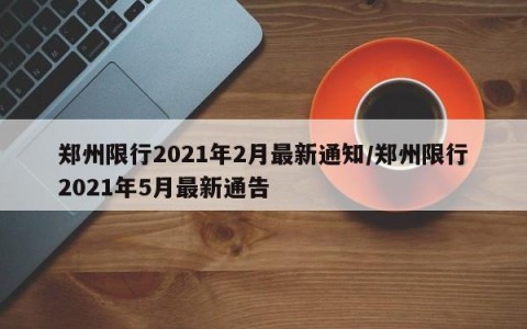 郑州限行2021年2月最新通知/郑州限行2021年5月最新通告