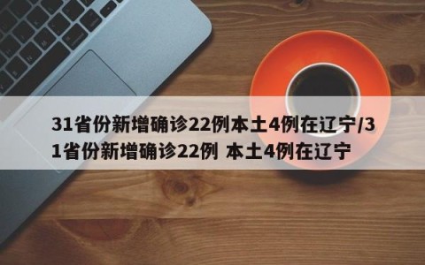 31省份新增确诊22例本土4例在辽宁/31省份新增确诊22例 本土4例在辽宁