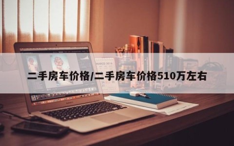 二手房车价格/二手房车价格510万左右