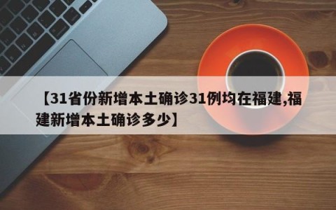 【31省份新增本土确诊31例均在福建,福建新增本土确诊多少】