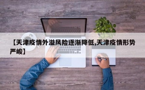 【天津疫情外溢风险逐渐降低,天津疫情形势严峻】