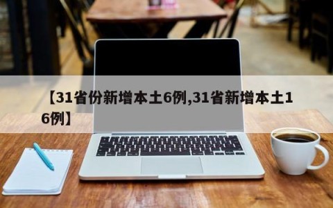 【31省份新增本土6例,31省新增本土16例】