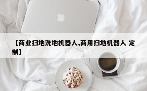 【商业扫地洗地机器人,商用扫地机器人 定制】
