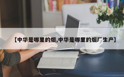【中华是哪里的烟,中华是哪里的烟厂生产】