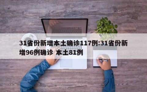 31省份新增本土确诊117例:31省份新增96例确诊 本土81例