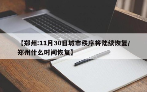 【郑州:11月30日城市秩序将陆续恢复/郑州什么时间恢复】