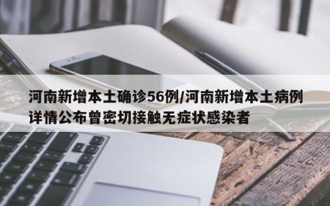 河南新增本土确诊56例/河南新增本土病例详情公布曾密切接触无症状感染者