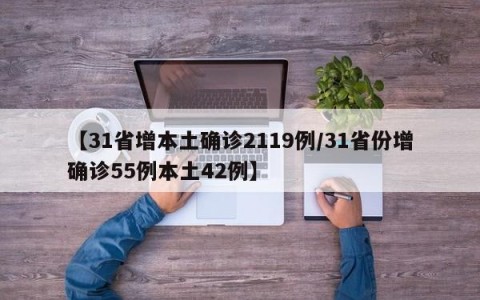 【31省增本土确诊2119例/31省份增确诊55例本土42例】