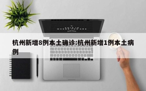 杭州新增8例本土确诊:杭州新增1例本土病例