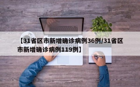 【31省区市新增确诊病例36例/31省区市新增确诊病例119例】