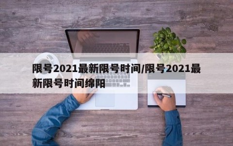 限号2021最新限号时间/限号2021最新限号时间绵阳