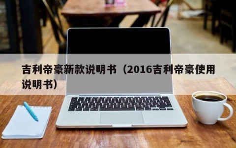吉利帝豪新款说明书（2016吉利帝豪使用说明书）