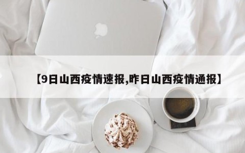 【9日山西疫情速报,昨日山西疫情通报】