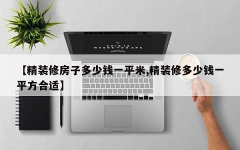 【精装修房子多少钱一平米,精装修多少钱一平方合适】
