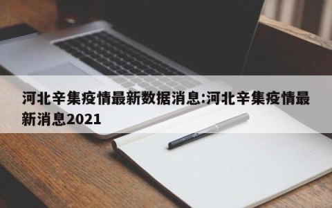 河北辛集疫情最新数据消息:河北辛集疫情最新消息2021