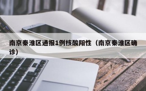 南京秦淮区通报1例核酸阳性（南京秦淮区确诊）