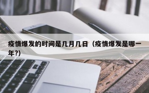 疫情爆发的时间是几月几日（疫情爆发是哪一年?）