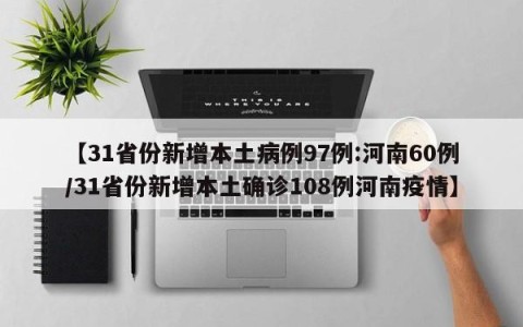 【31省份新增本土病例97例:河南60例/31省份新增本土确诊108例河南疫情】