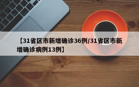【31省区市新增确诊36例/31省区市新增确诊病例13例】