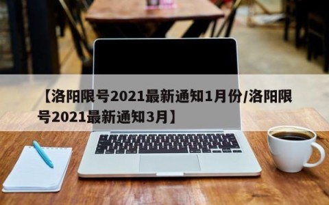 【洛阳限号2021最新通知1月份/洛阳限号2021最新通知3月】