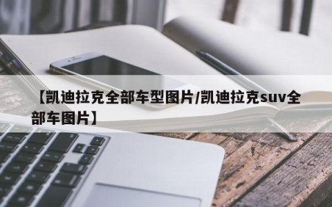 【凯迪拉克全部车型图片/凯迪拉克suv全部车图片】