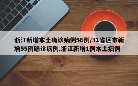 浙江新增本土确诊病例56例/31省区市新增55例确诊病例,浙江新增1例本土病例