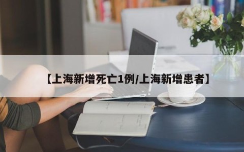 【上海新增死亡1例/上海新增患者】