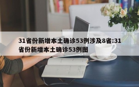 31省份新增本土确诊53例涉及8省:31省份新增本土确诊53例图