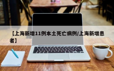 【上海新增11例本土死亡病例/上海新增患者】