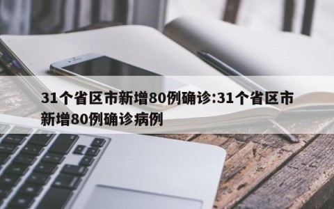 31个省区市新增80例确诊:31个省区市新增80例确诊病例
