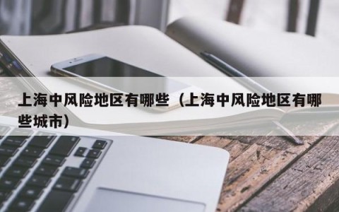 上海中风险地区有哪些（上海中风险地区有哪些城市）