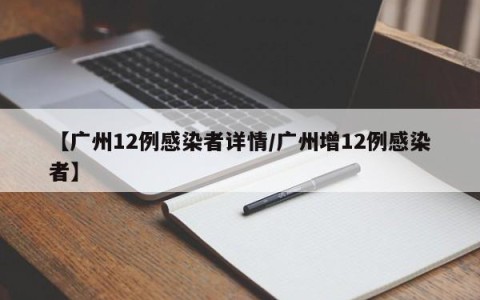 【广州12例感染者详情/广州增12例感染者】