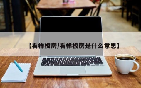 【看样板房/看样板房是什么意思】