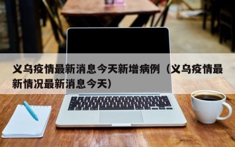 义乌疫情最新消息今天新增病例（义乌疫情最新情况最新消息今天）