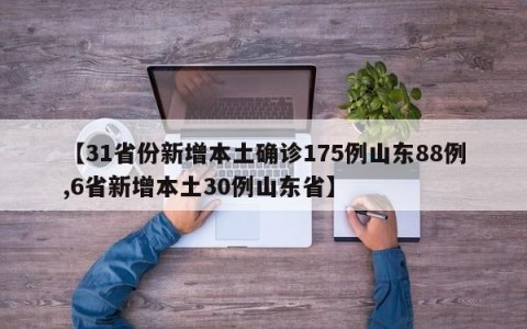 【31省份新增本土确诊175例山东88例,6省新增本土30例山东省】
