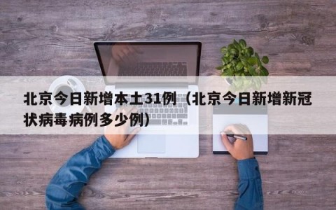 北京今日新增本土31例（北京今日新增新冠状病毒病例多少例）