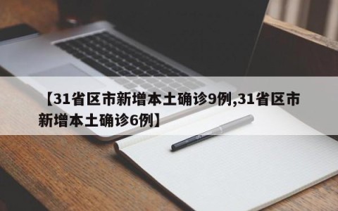 【31省区市新增本土确诊9例,31省区市新增本土确诊6例】