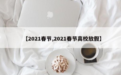【2021春节,2021春节高校放假】