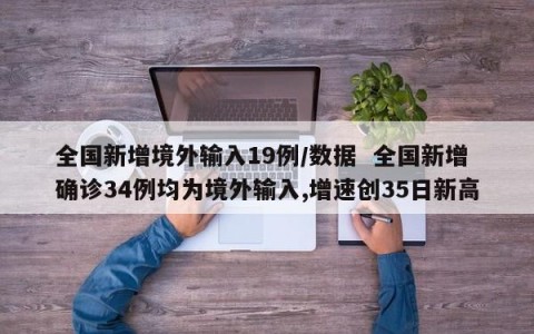 全国新增境外输入19例/数据  全国新增确诊34例均为境外输入,增速创35日新高