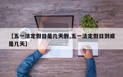 【五一法定假日是几天假,五一法定假日到底是几天】