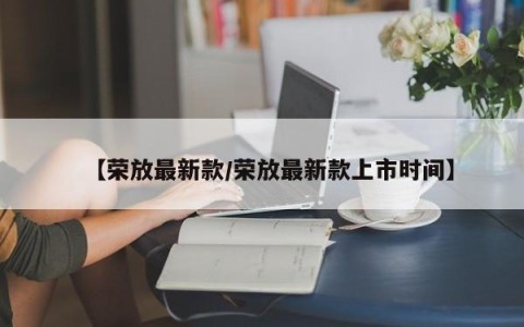 【荣放最新款/荣放最新款上市时间】