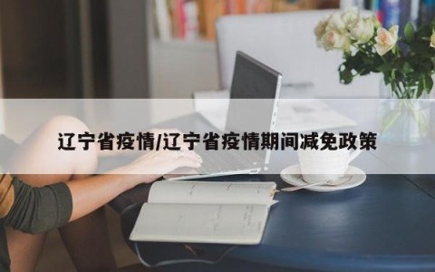 辽宁省疫情/辽宁省疫情期间减免政策
