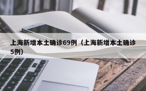 上海新增本土确诊69例（上海新增本土确诊5例）