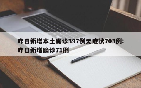昨日新增本土确诊397例无症状703例:昨日新增确诊71例