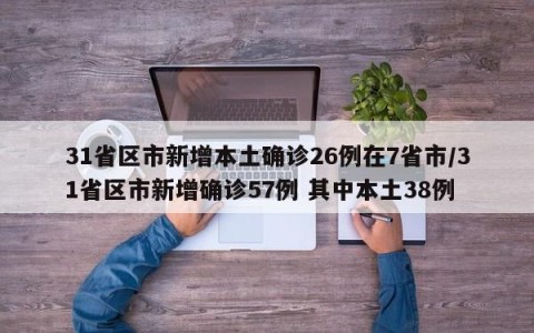 31省区市新增本土确诊26例在7省市/31省区市新增确诊57例 其中本土38例