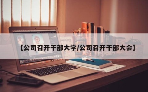 【公司召开干部大学/公司召开干部大会】
