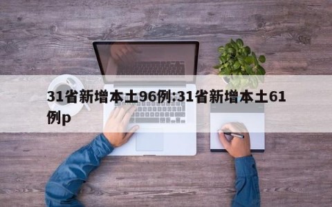 31省新增本土96例:31省新增本土61例p
