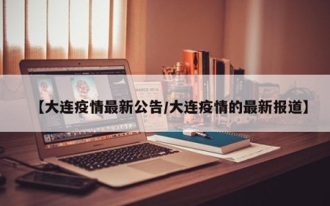 【大连疫情最新公告/大连疫情的最新报道】