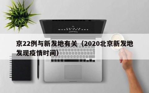京22例与新发地有关（2020北京新发地发现疫情时间）